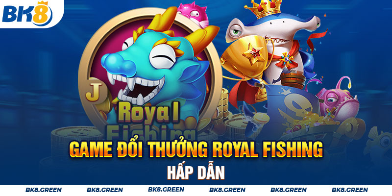 Game đổi thưởng Royal Fishing hấp dẫn
